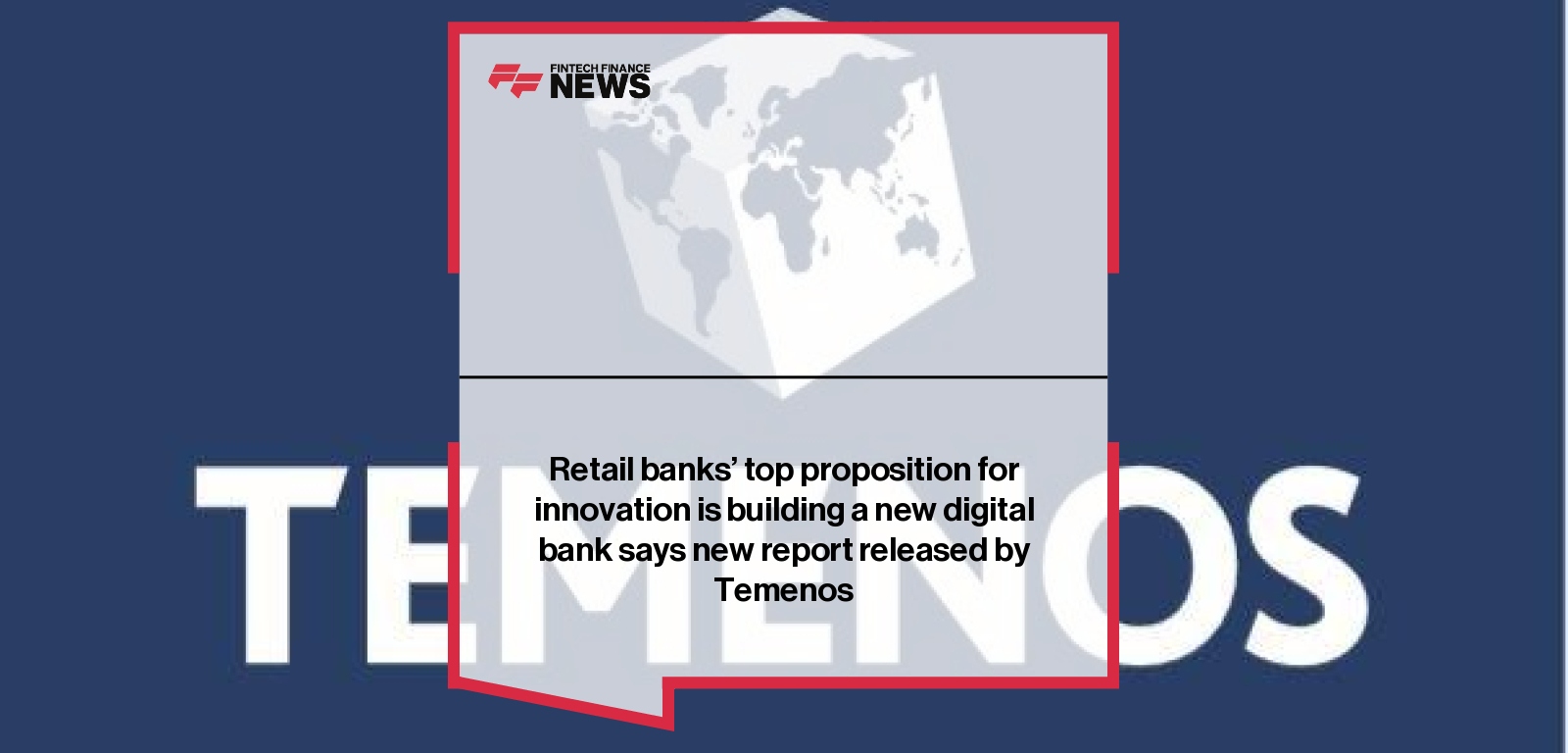 Retail banks’ top proposition for innovation is building a new digital bank says new report released by Temenos