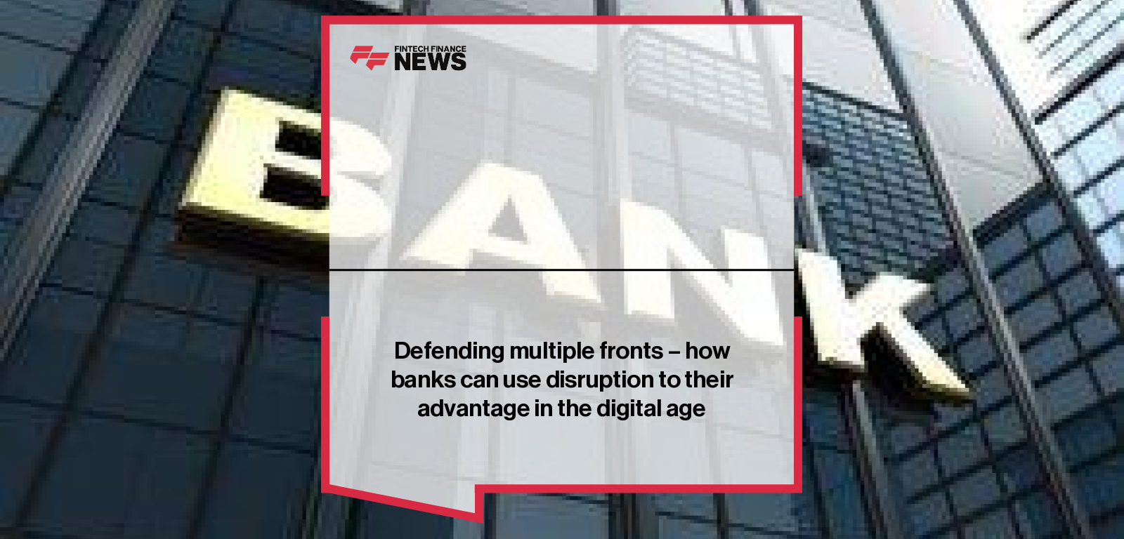 Defending multiple fronts - how banks can use disruption to their advantage in the digital age