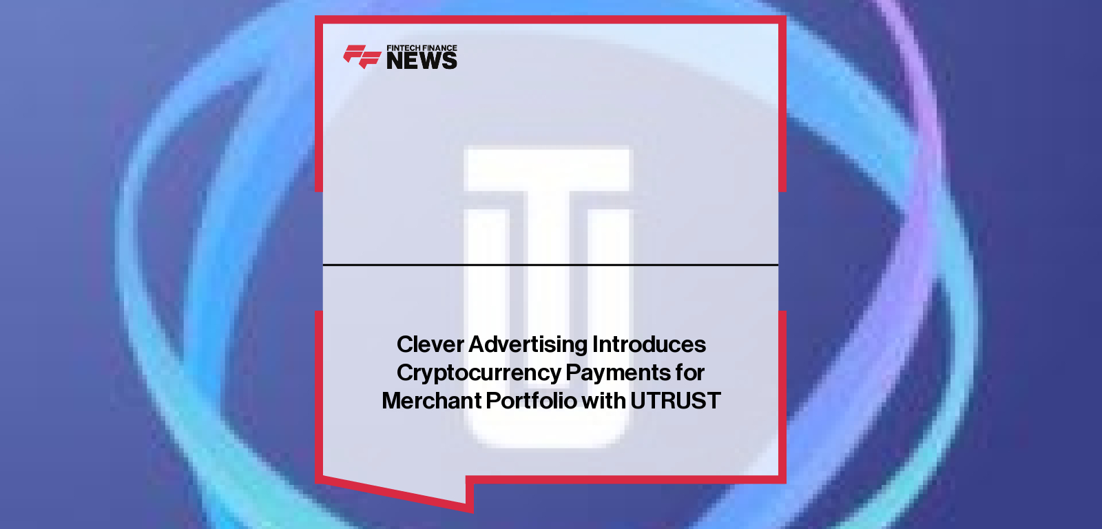 Clever Advertising Introduces Cryptocurrency Payments for Merchant Portfolio with UTRUST