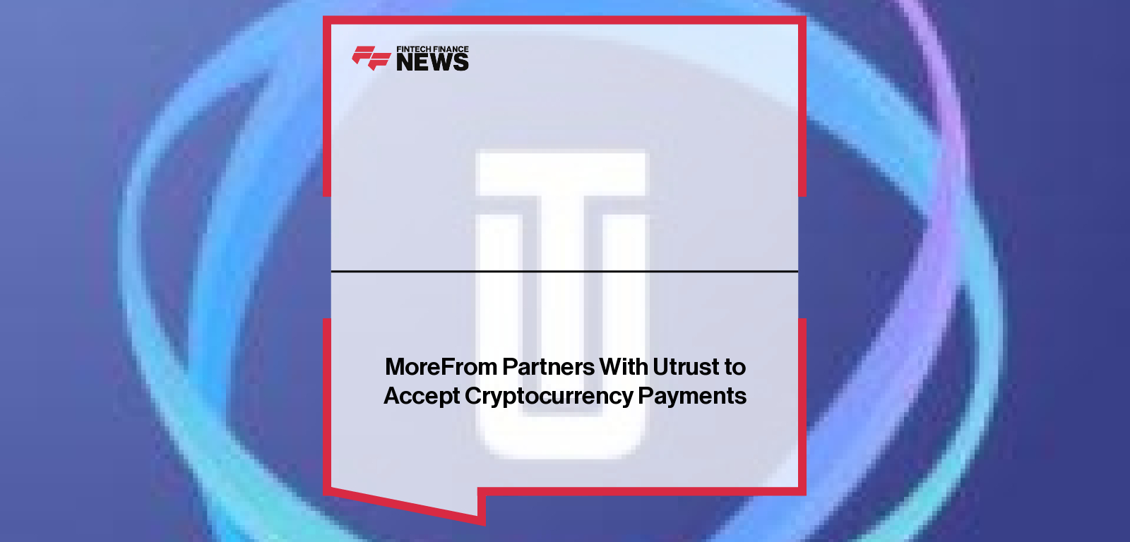 MoreFrom Partners With Utrust to Accept Cryptocurrency Payments