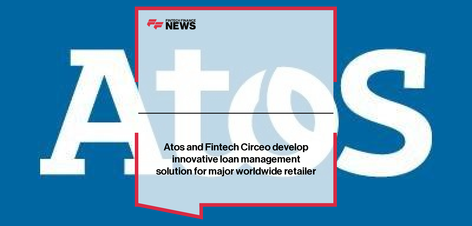 Atos and Fintech Circeo develop innovative loan management solution for major worldwide retailer