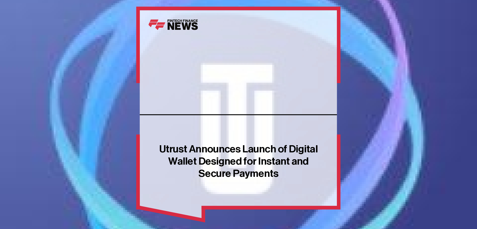 Utrust Announces Launch of Digital Wallet Designed for Instant and Secure Payments