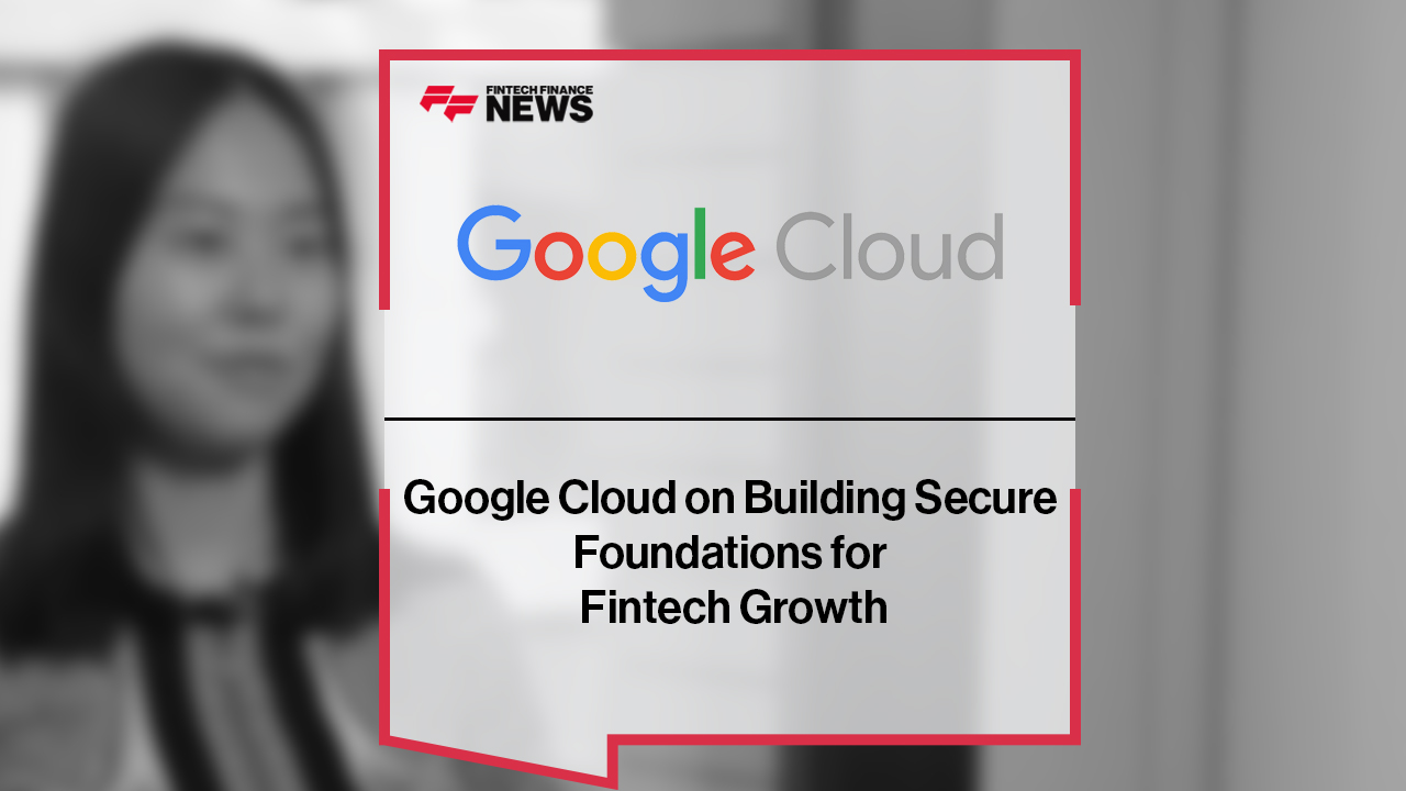 Google Cloud on Building Secure Foundations for Fintech Growth