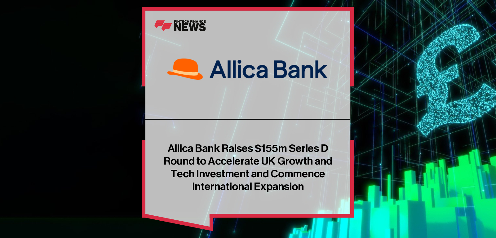 Allica Bank Raises $155m Series D Round to Accelerate UK Growth and Tech Investment and Commence International Expansion