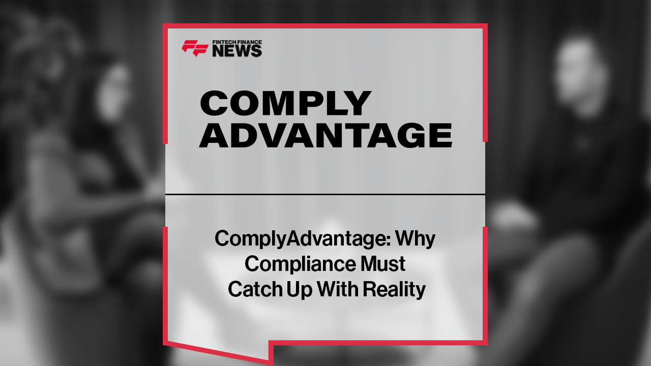 ComplyAdvantage: Why Compliance Must Catch Up With Reality