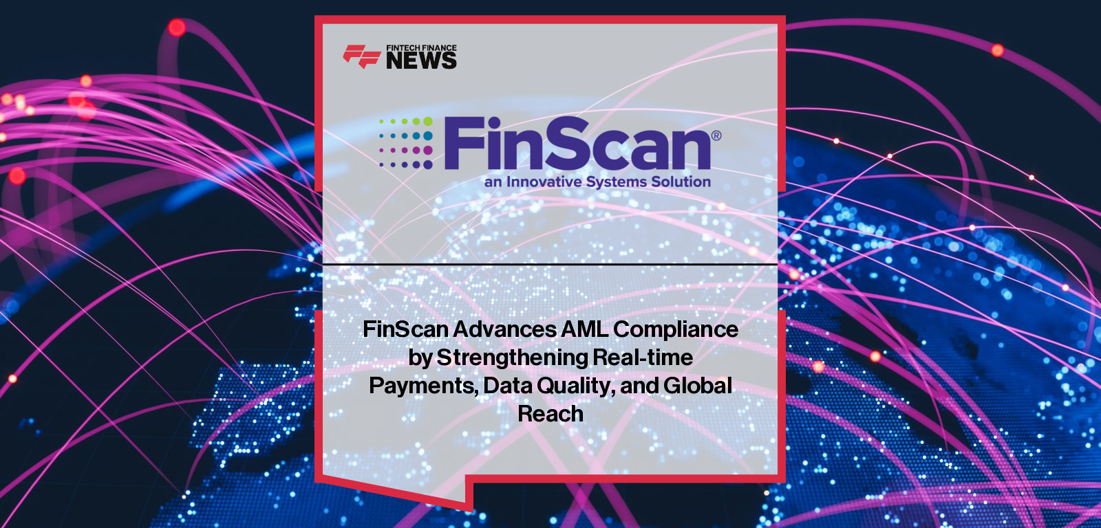FinScan Advances AML Compliance by Strengthening Real-time Payments, Data Quality, and Global Reach