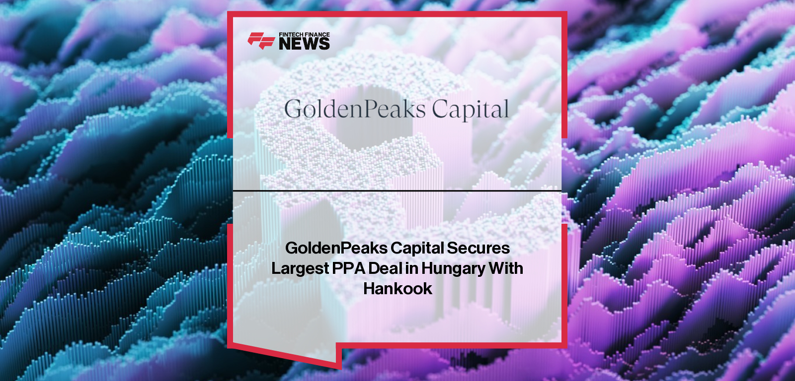 GoldenPeaks Capital Secures Largest PPA Deal in Hungary With Hankook