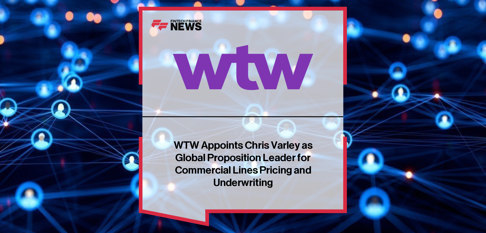 WTW Appoints Chris Varley as Global Proposition Leader for Commercial Lines Pricing and Underwriting