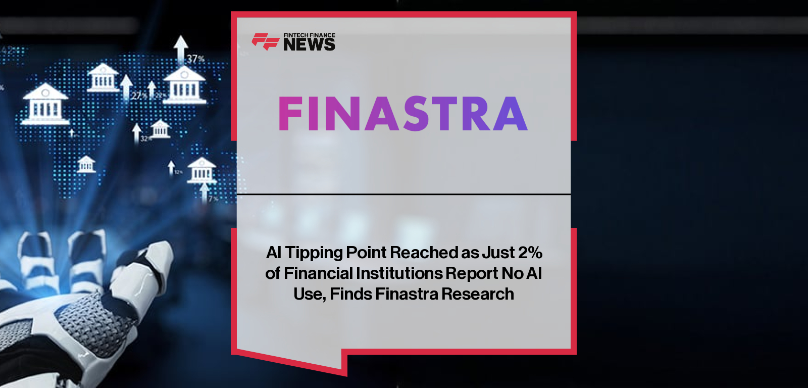 AI Tipping Point Reached as Just 2% of Financial Institutions Report No AI Use, Finds Finastra Research