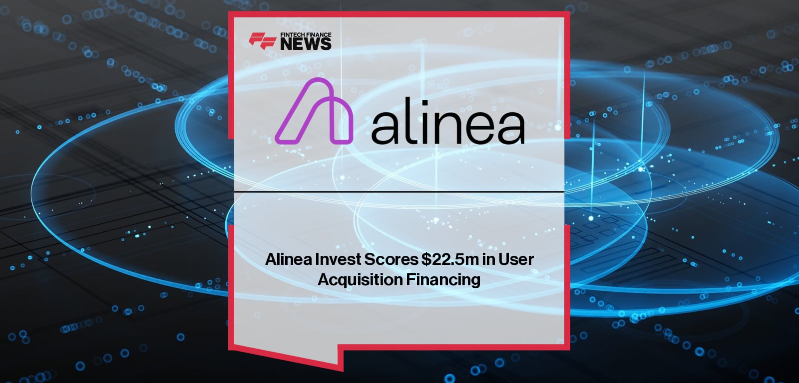 Alinea Invest Scores $22.5m in User Acquisition Financing