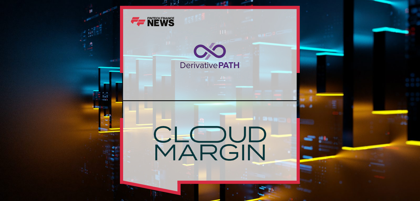 Derivative Path and CloudMargin Announce Strategic Partnership to Deliver Integrated Derivatives and Collateral Management So
