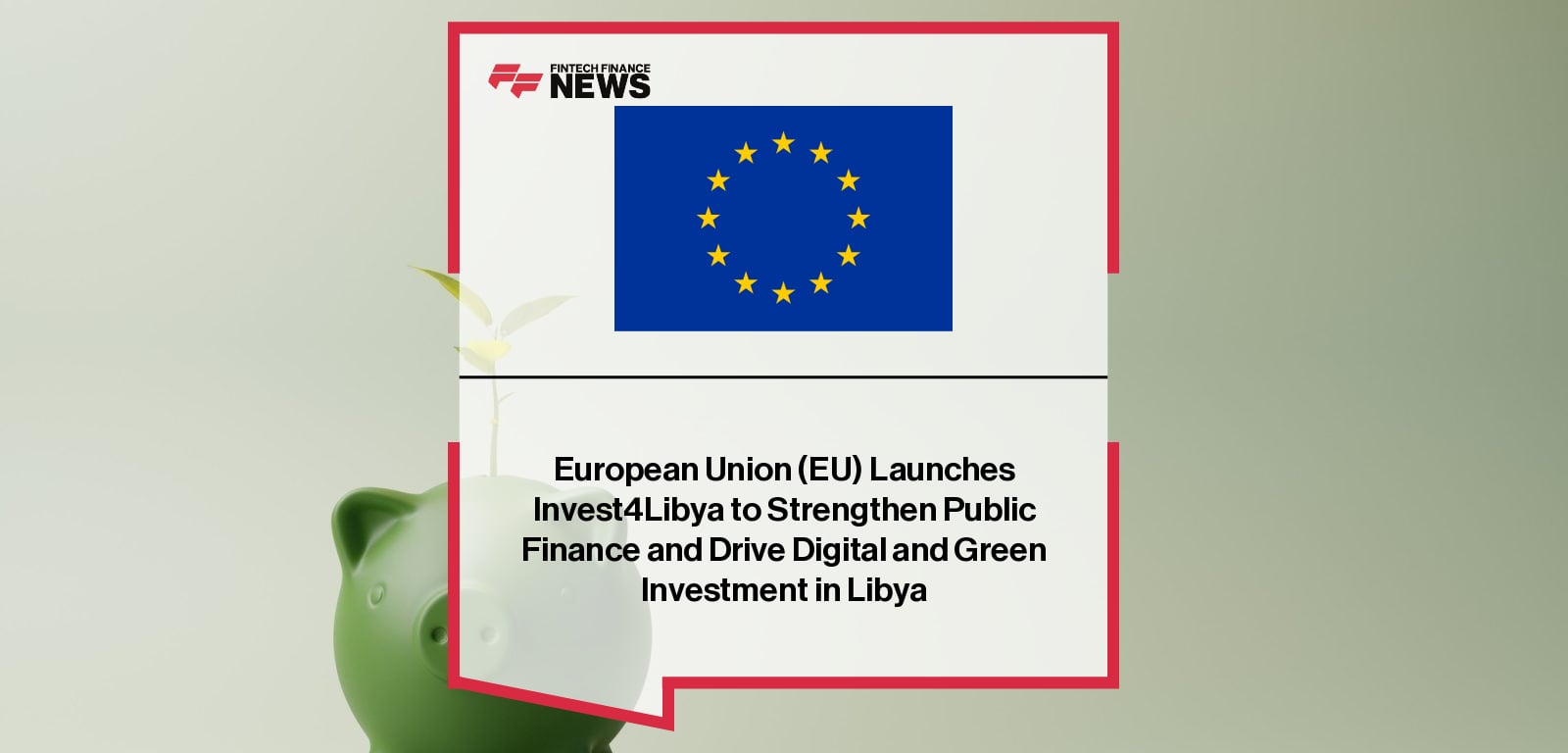 European Union (EU) Launches Invest4Libya to Strengthen Public Finance and Drive Digital and Green Investment in Libya