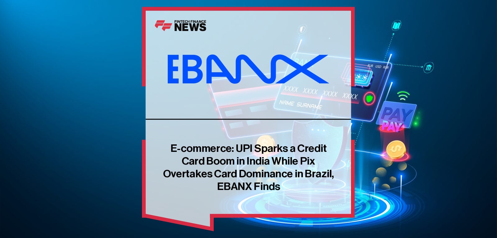 E-commerce: UPI Sparks a Credit Card Boom in India While Pix Overtakes Card Dominance in Brazil, EBANX Finds