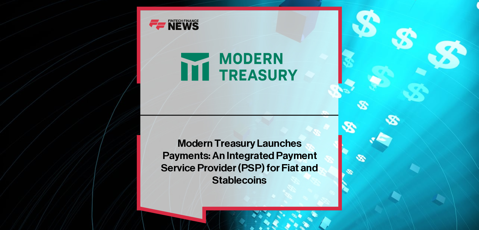 Modern Treasury Launches Payments: An Integrated Payment Service Provider (PSP) for Fiat and Stablecoins