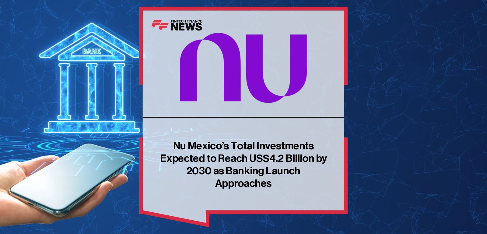Nu Mexico’s Total Investments Expected to Reach US$4.2 Billion by 2030 as Banking Launch Approaches