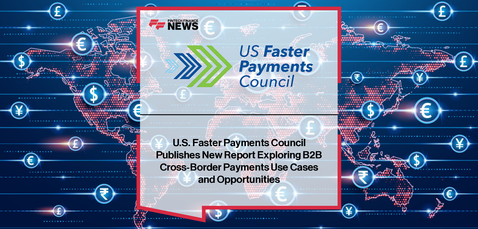 U.S. Faster Payments Council Publishes New Report Exploring B2B Cross-Border Payments Use Cases and Opportunities