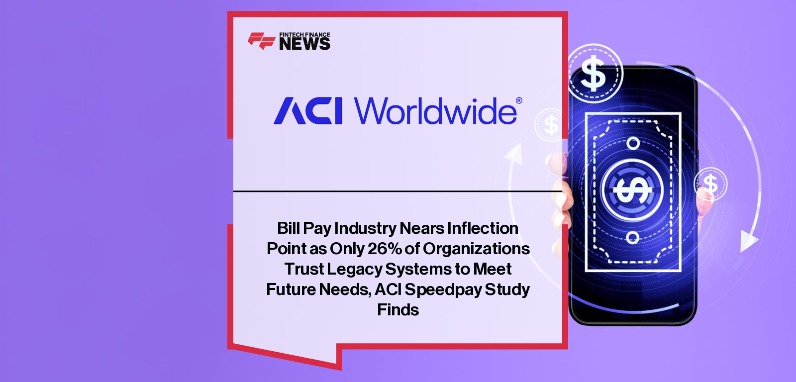 Bill Pay Industry Nears Inflection Point as Only 26% of Organizations Trust Legacy Systems to Meet Future Needs, ACI Speedpay