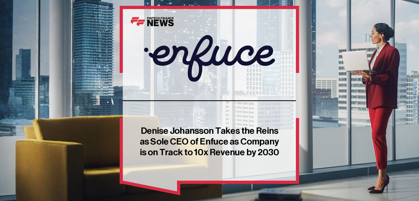 Denise Johansson Takes the Reins as Sole CEO of Enfuce as Company is on Track to 10x Revenue by 2030