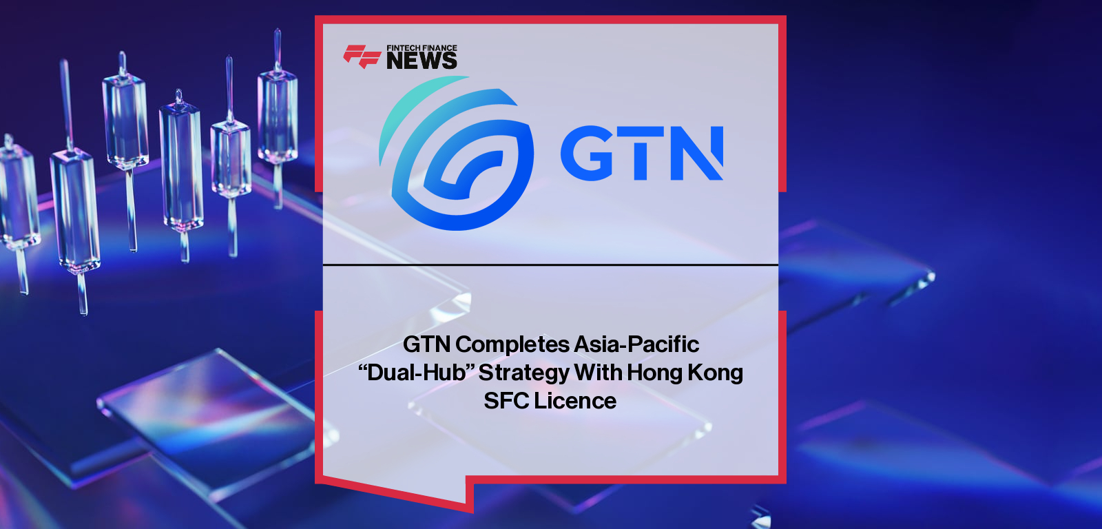 GTN Completes Asia-Pacific "Dual-Hub" Strategy With Hong Kong SFC Licence