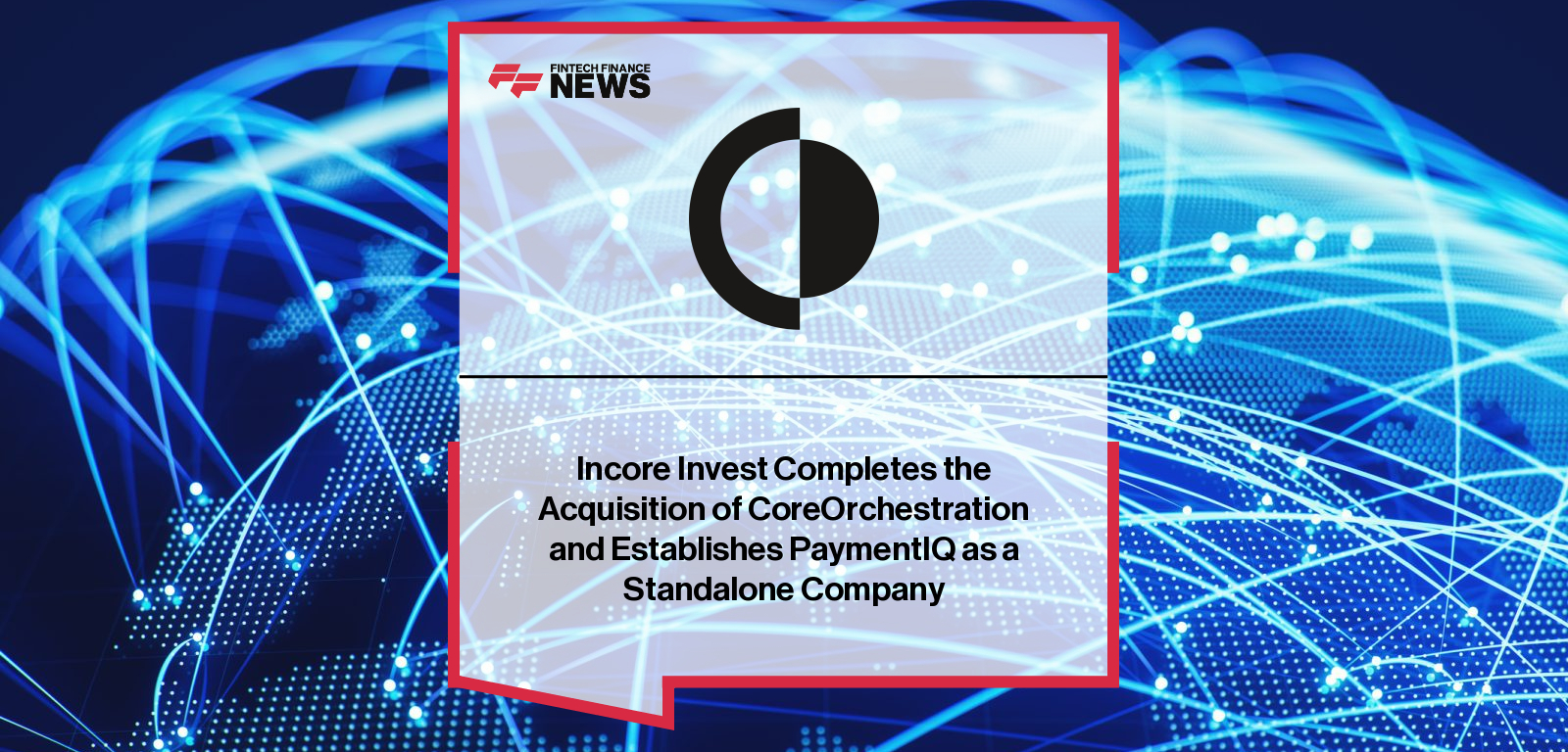 Incore Invest Completes the Acquisition of CoreOrchestration and Establishes PaymentIQ as a Standalone Company