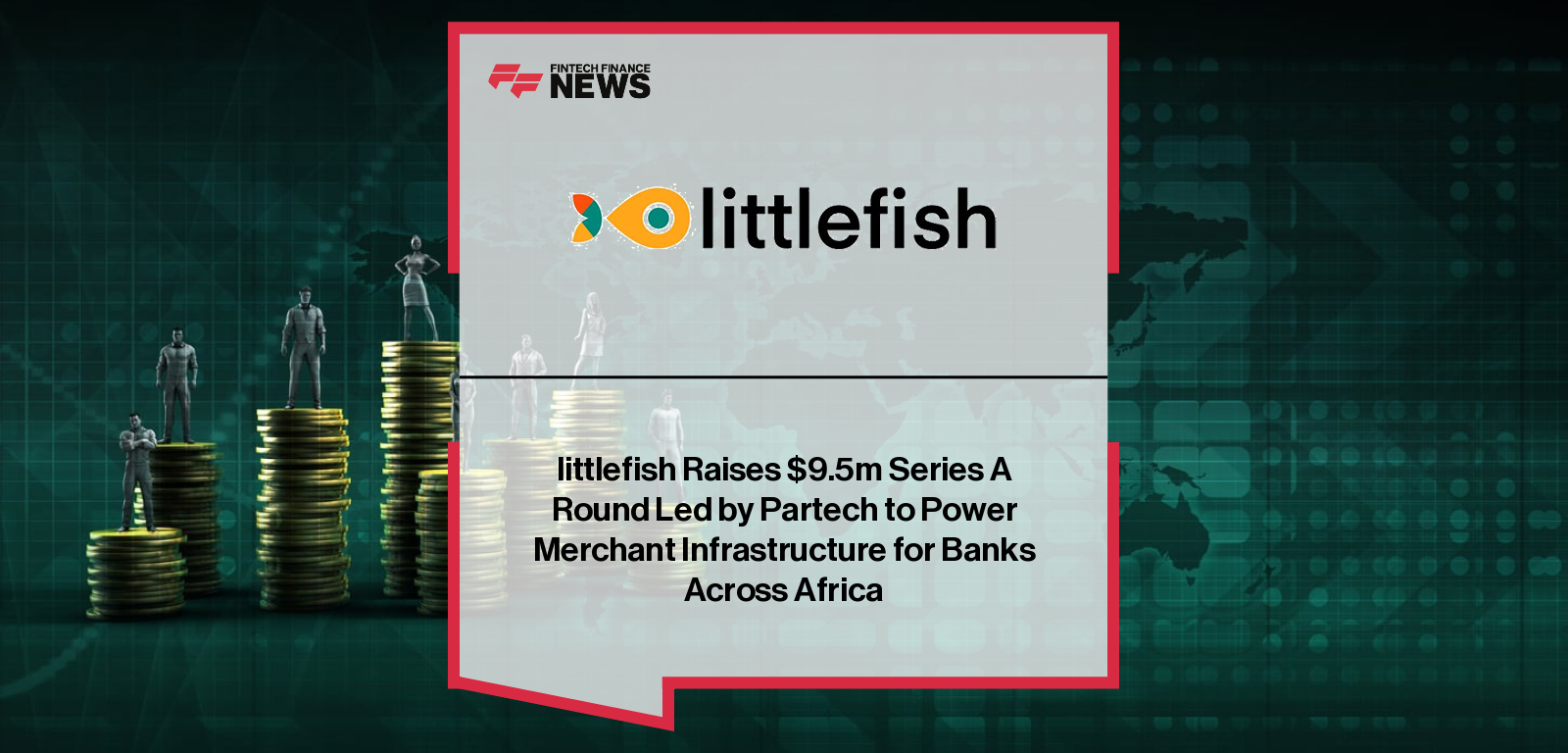 littlefish Raises $9.5m Series A Round Led by Partech to Power Merchant Infrastructure for Banks Across Africa