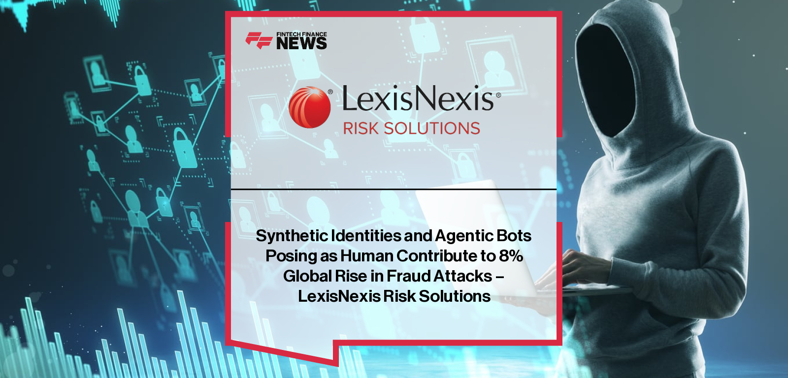 Synthetic Identities and Agentic Bots Posing as Human Contribute to 8% Global Rise in Fraud Attacks – LexisNexis Risk Solutio