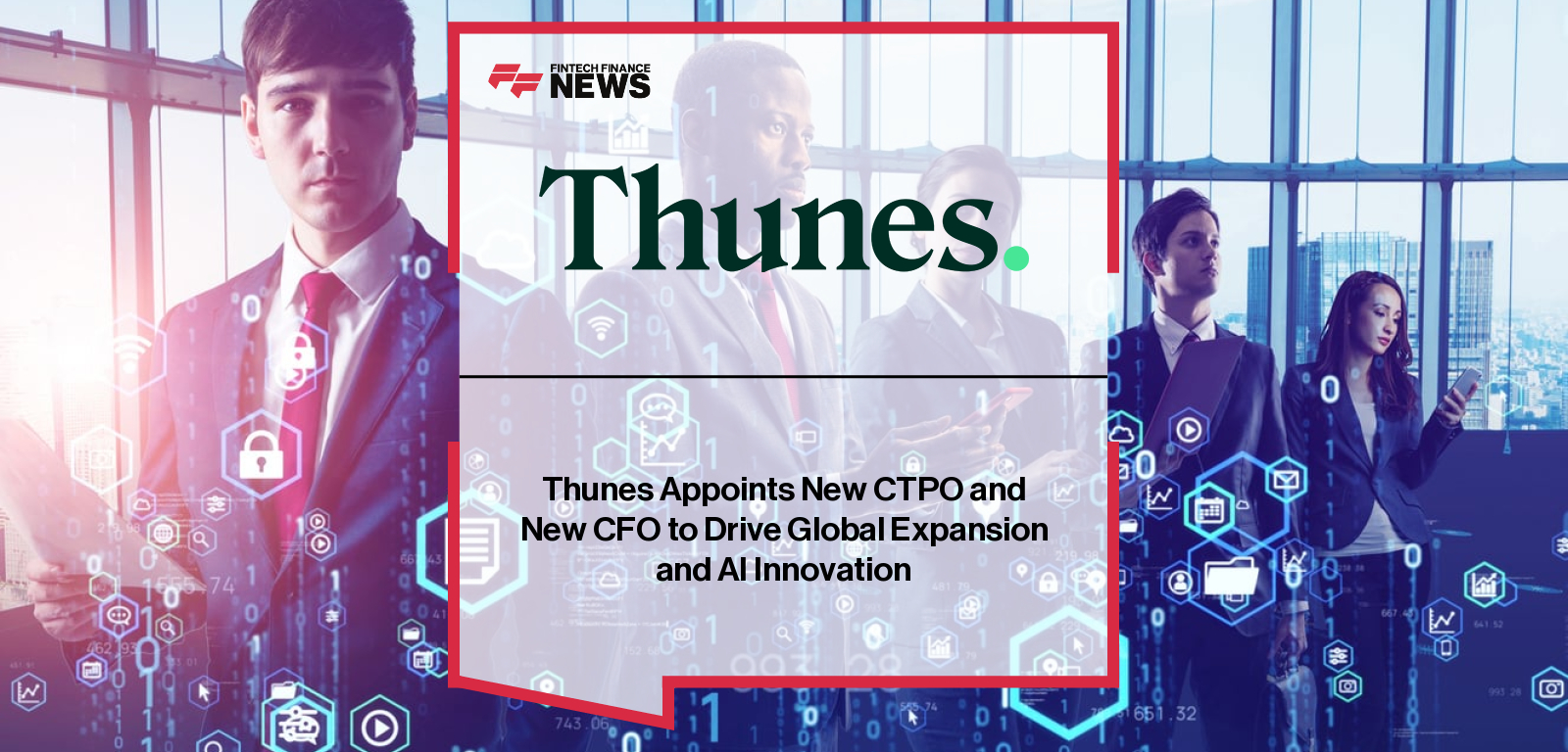 Thunes Appoints New CTPO and New CFO to Drive Global Expansion and AI Innovation