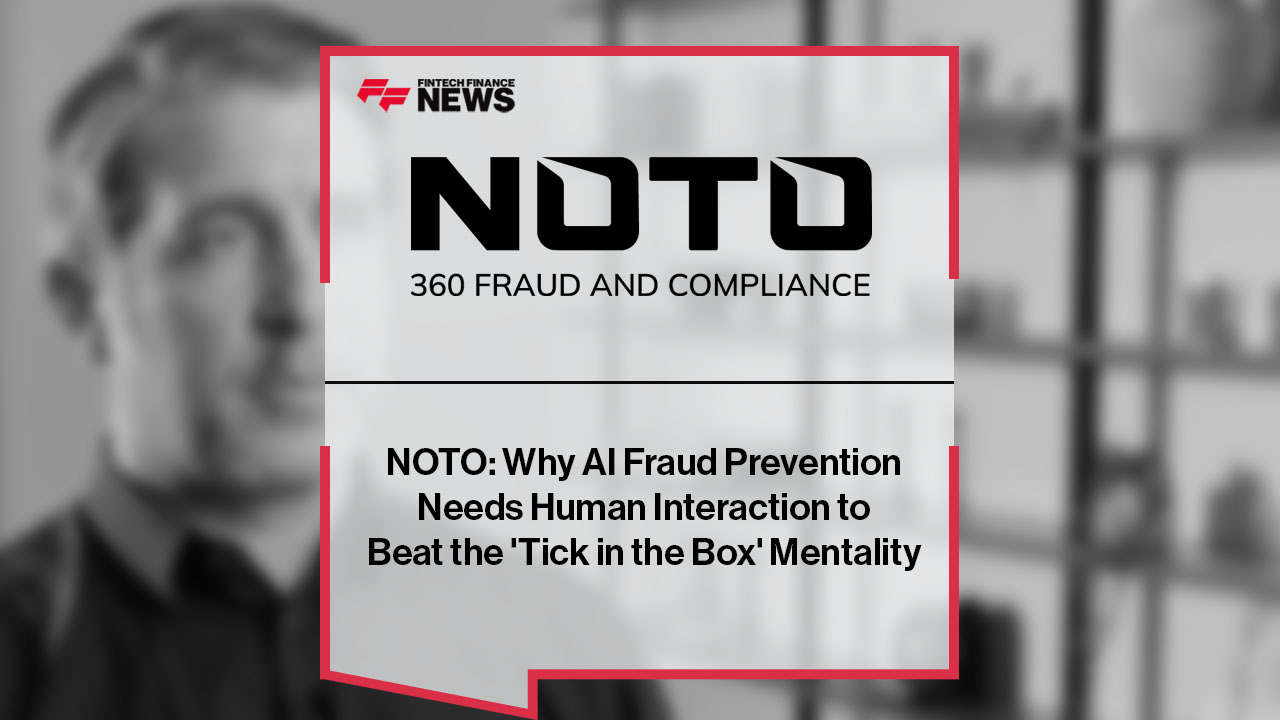 NOTO: Why AI Fraud Prevention Needs Human Interaction to Beat the 'Tick in the Box' Mentality