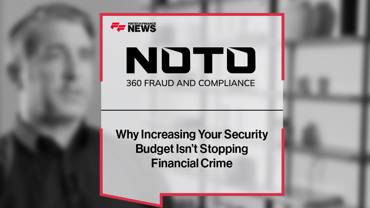NOTO: Why Increasing Your Security Budget Isn’t Stopping Financial Crime