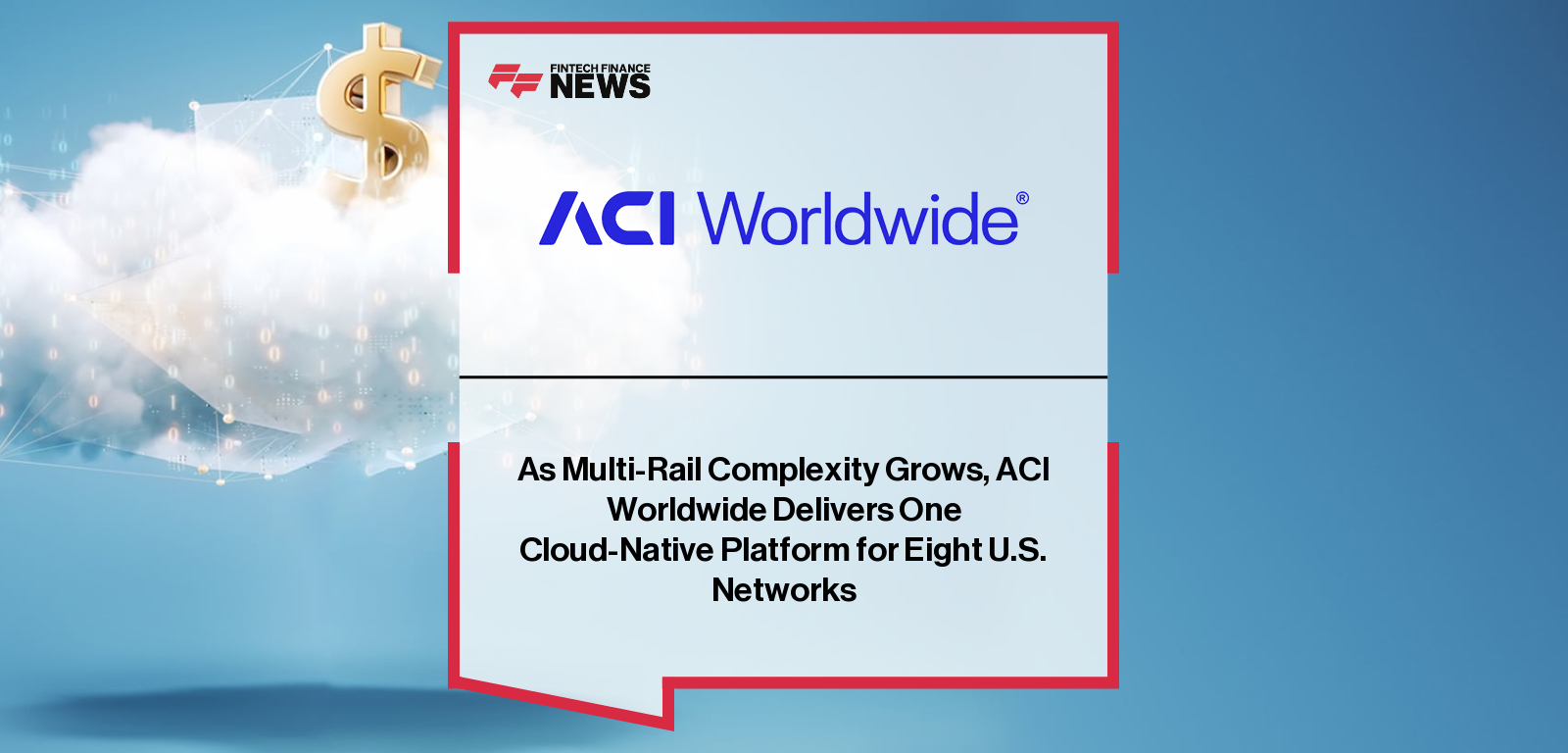 As Multi-Rail Complexity Grows, ACI Worldwide Delivers One Cloud-Native Platform for Eight U.S. Networks