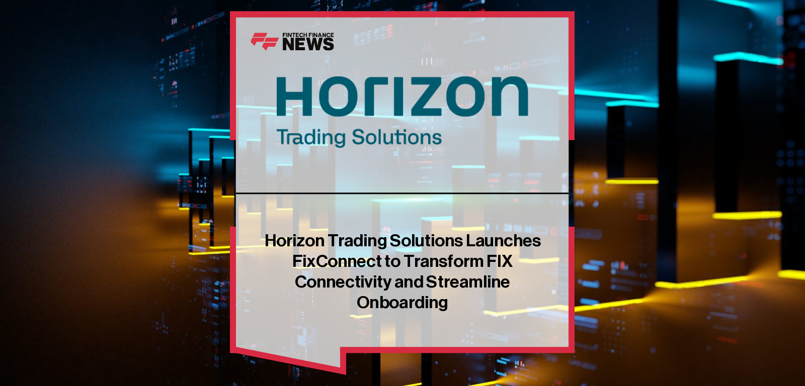 Horizon Trading Solutions Launches FixConnect to Transform FIX Connectivity and Streamline Onboarding