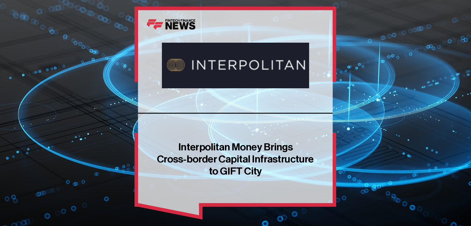 Interpolitan Money Brings Cross-border Capital Infrastructure to GIFT City