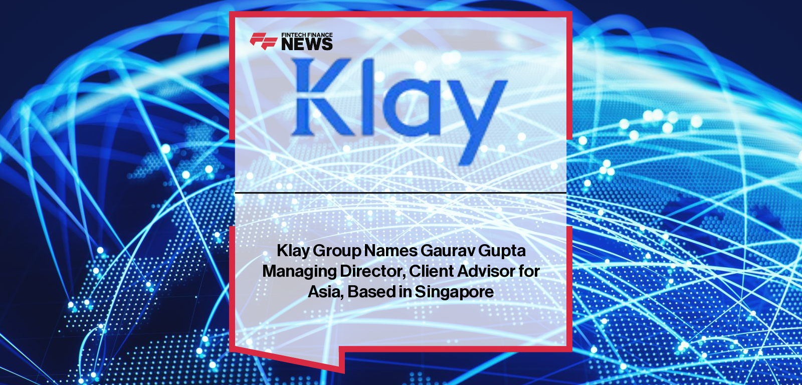 Klay Group Names Gaurav Gupta Managing Director, Client Advisor for Asia, Based in Singapore