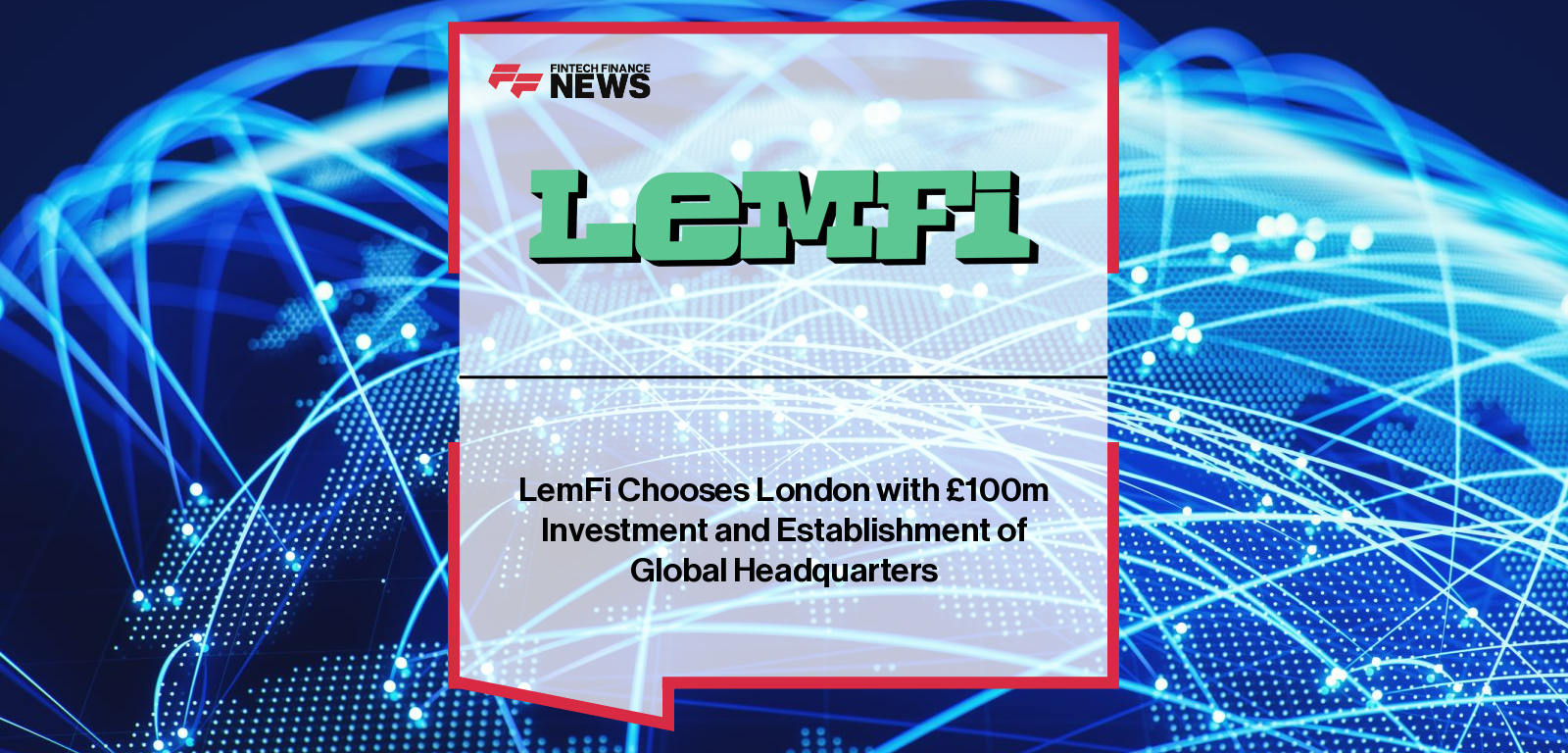 LemFi Chooses London with £100m Investment and Establishment of Global Headquarters