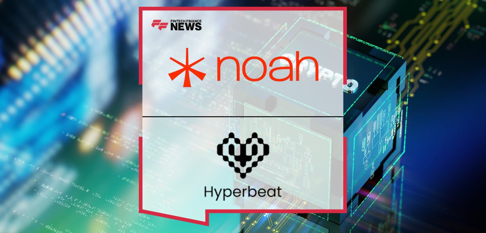 Noah Partners with Hyperbeat to Power the On-chain Banking Layer for $300B in Monthly DeFi Volume