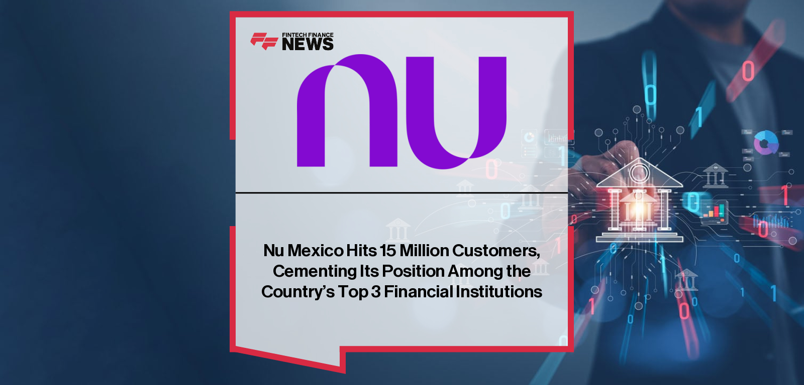 Nu Mexico Hits 15 Million Customers, Cementing Its Position Among the Country’s Top 3 Financial Institutions