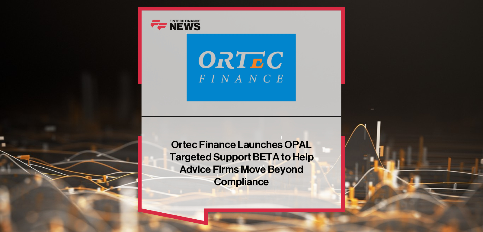 Ortec Finance Launches OPAL Targeted Support BETA to Help Advice Firms Move Beyond Compliance