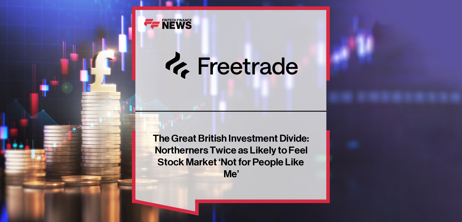 The Great British Investment Divide: Northerners Twice as Likely to Feel Stock Market ‘Not for People Like Me’