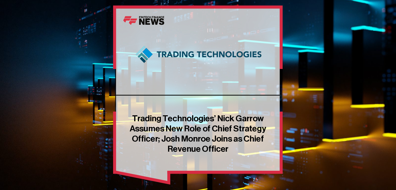 Trading Technologies’ Nick Garrow Assumes New Role of Chief Strategy Officer; Josh Monroe Joins as Chief Revenue Officer