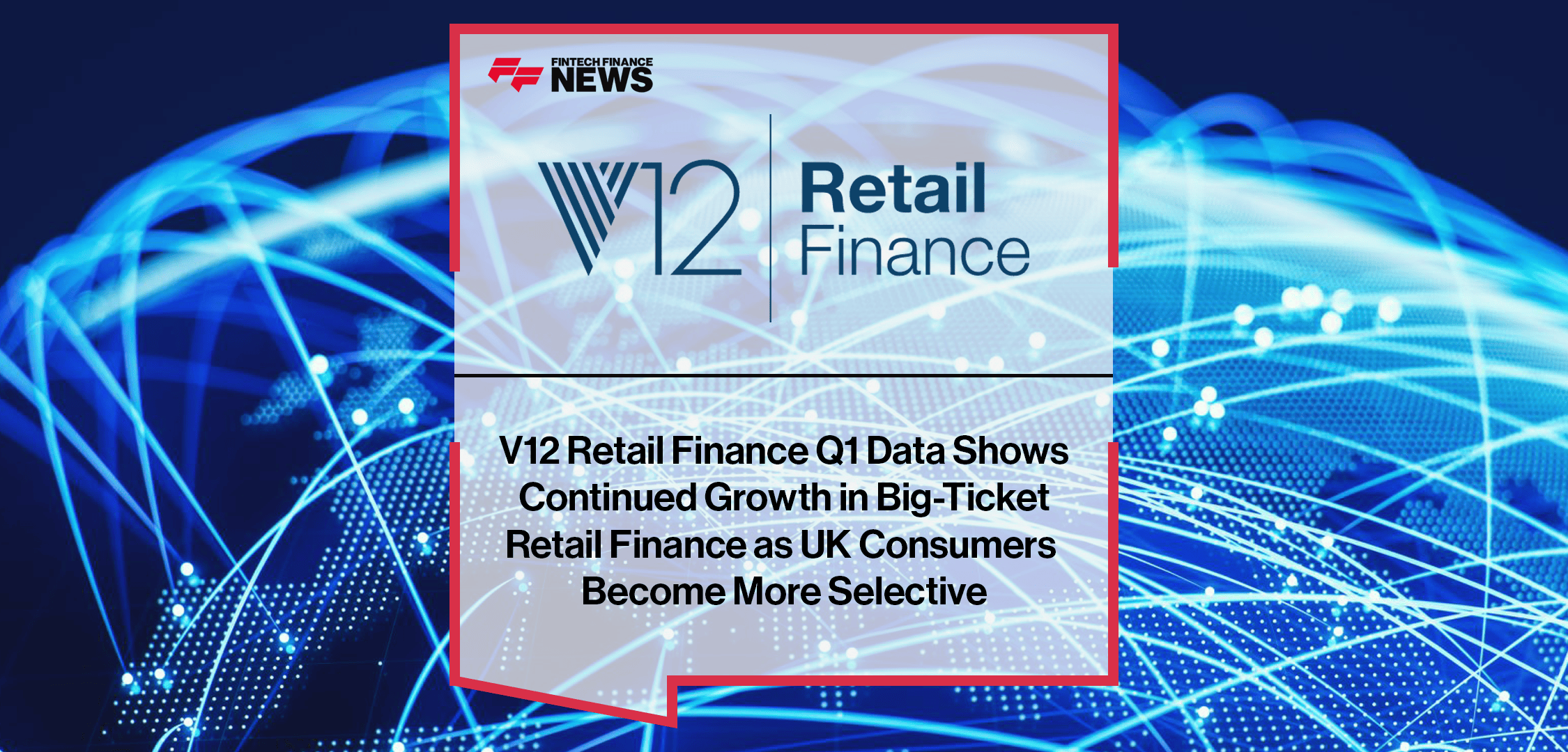V12 Retail Finance Q1 Data Shows Continued Growth in Big-Ticket Retail Finance as UK Consumers Become More Selective