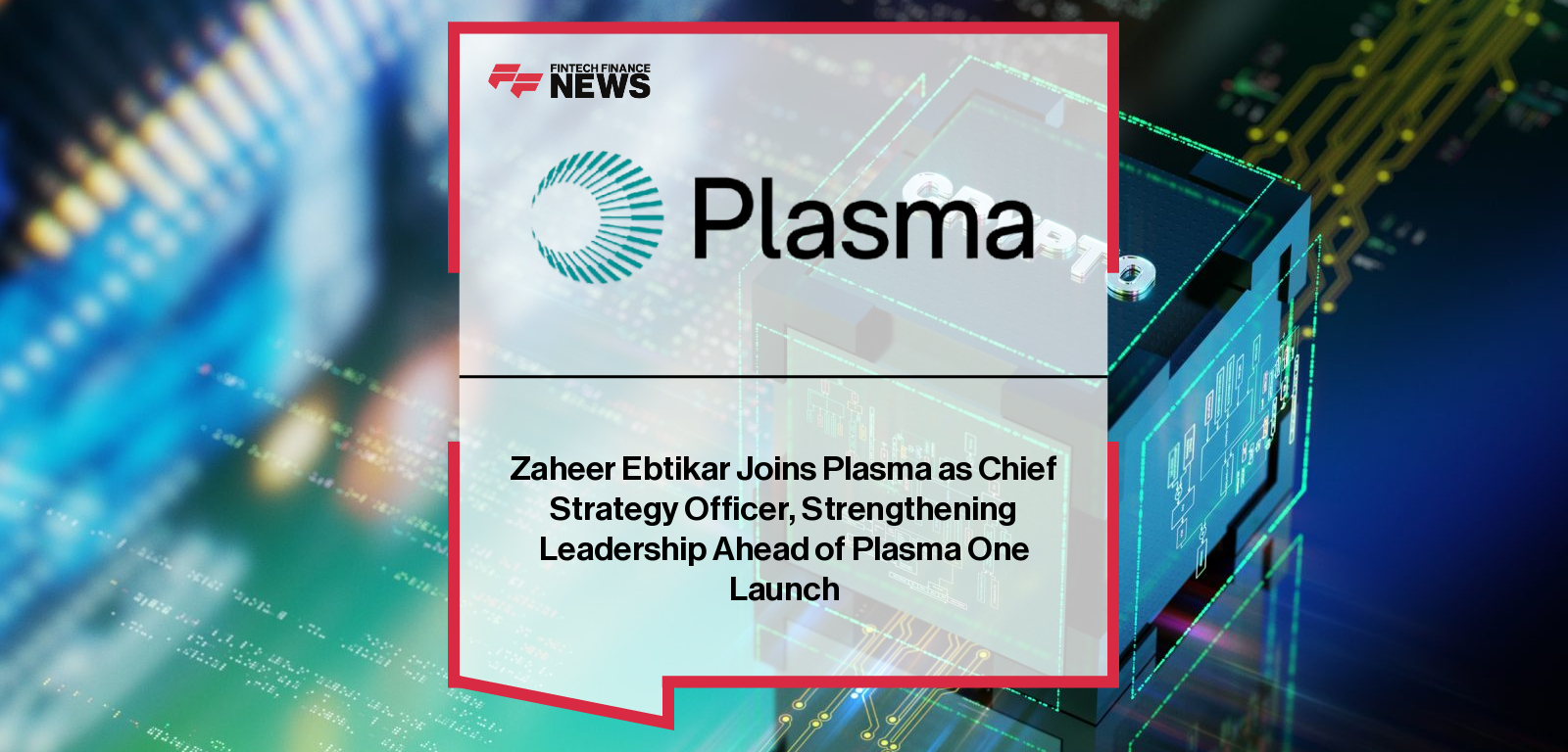 Zaheer Ebtikar Joins Plasma as Chief Strategy Officer, Strengthening Leadership Ahead of Plasma One Launch