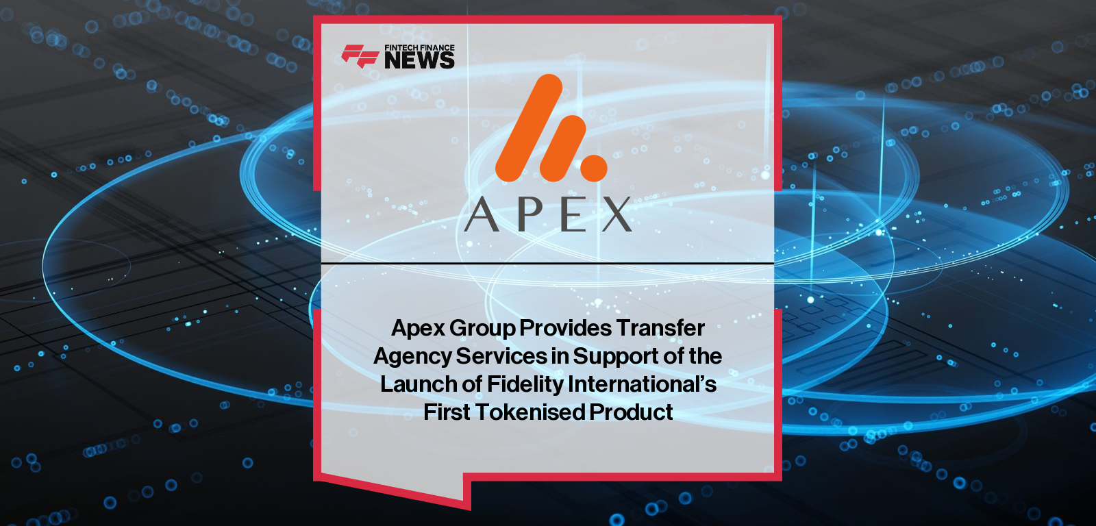 Apex Group Provides Transfer Agency Services in Support of the Launch of Fidelity International’s First Tokenised Product