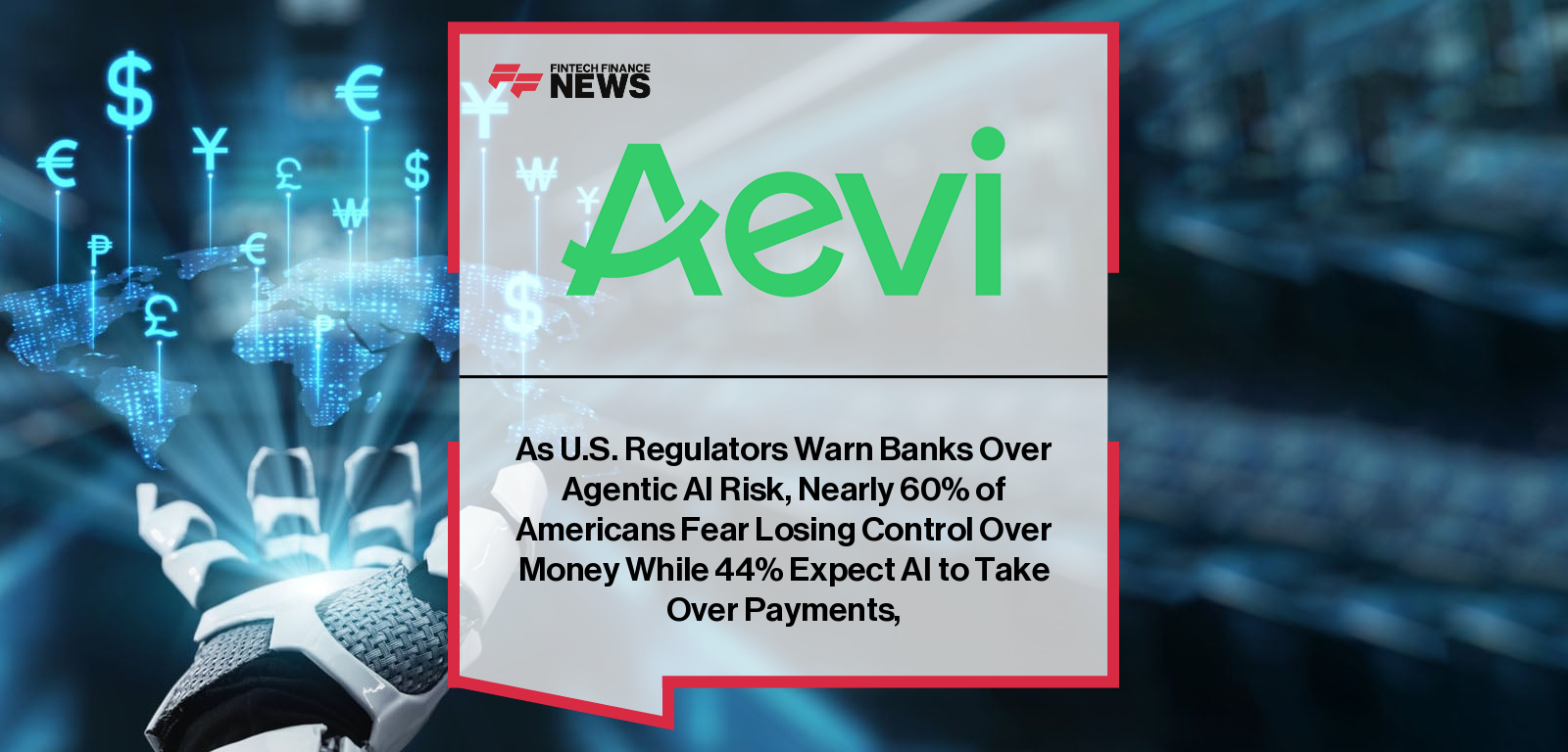As U.S. Regulators Warn Banks Over Agentic AI Risk, Nearly 60% of Americans Fear Losing Control Over Money While 44% Expect A