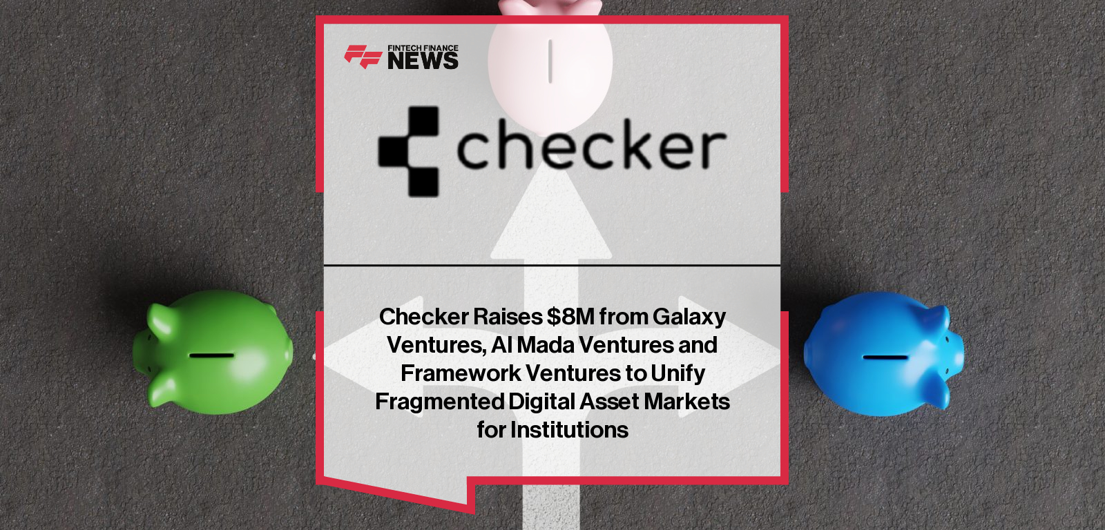 Checker Raises $8M from Galaxy Ventures, Al Mada Ventures and Framework Ventures to Unify Fragmented Digital Asset Markets fo