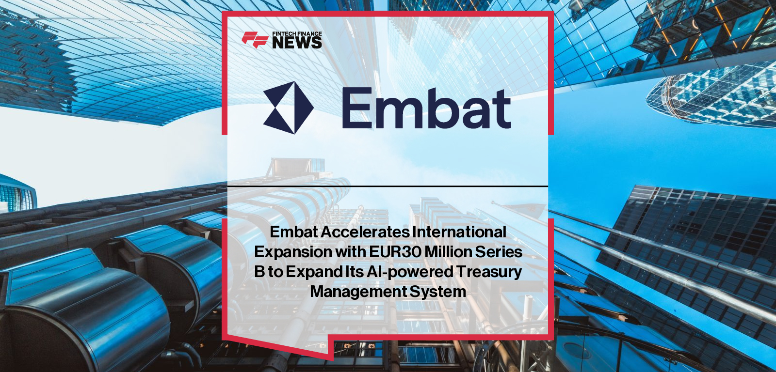 Embat Accelerates International Expansion with EUR30 Million Series B to Expand Its AI-powered Treasury Management System
