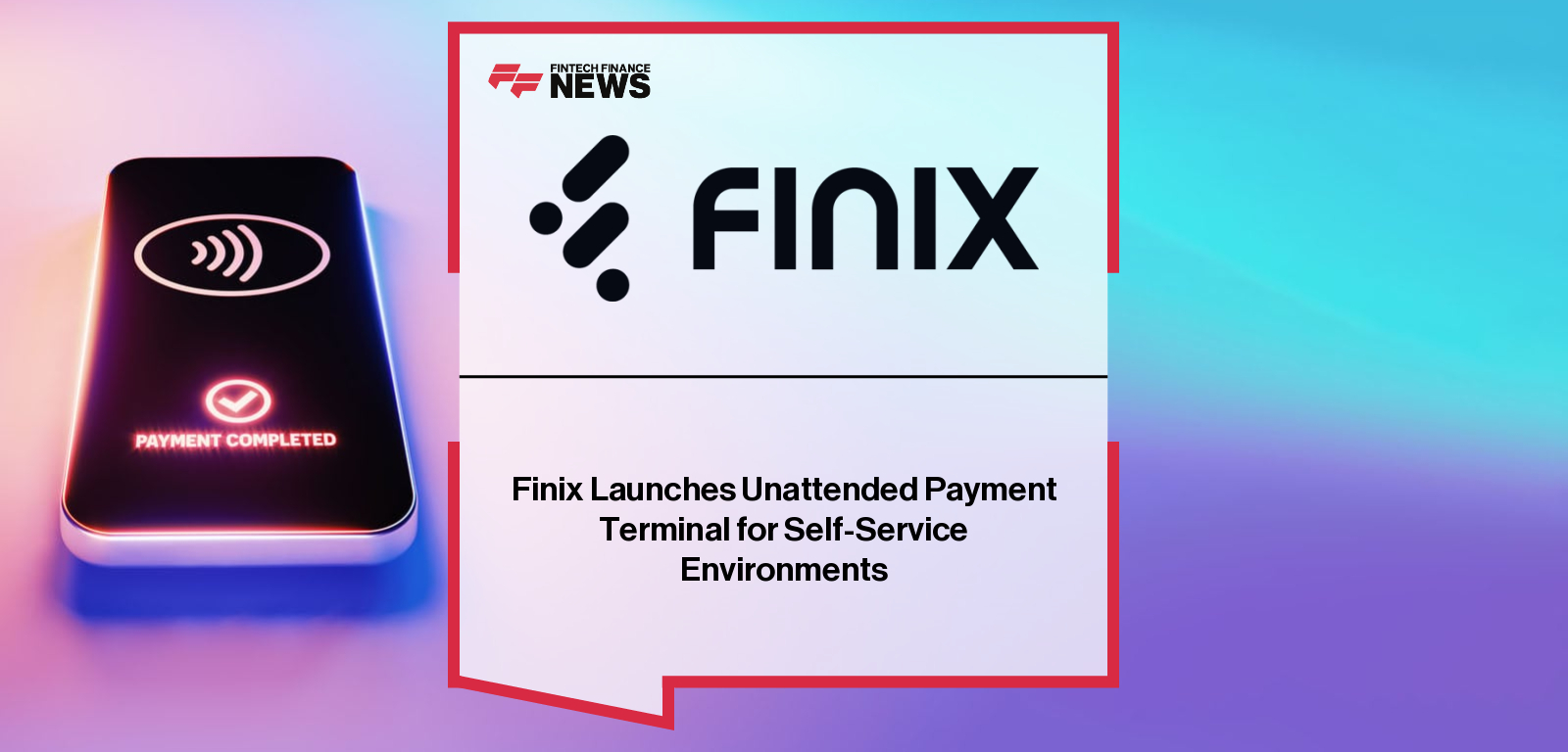 Finix Launches Unattended Payment Terminal for Self-Service Environments