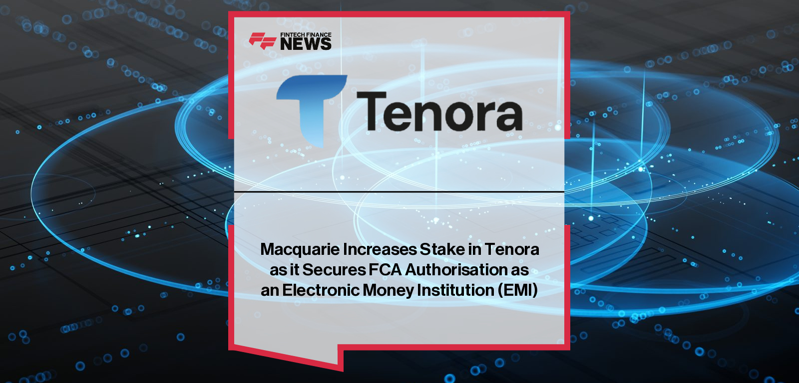 Macquarie Increases Stake in Tenora as it Secures FCA Authorisation as an Electronic Money Institution (EMI)