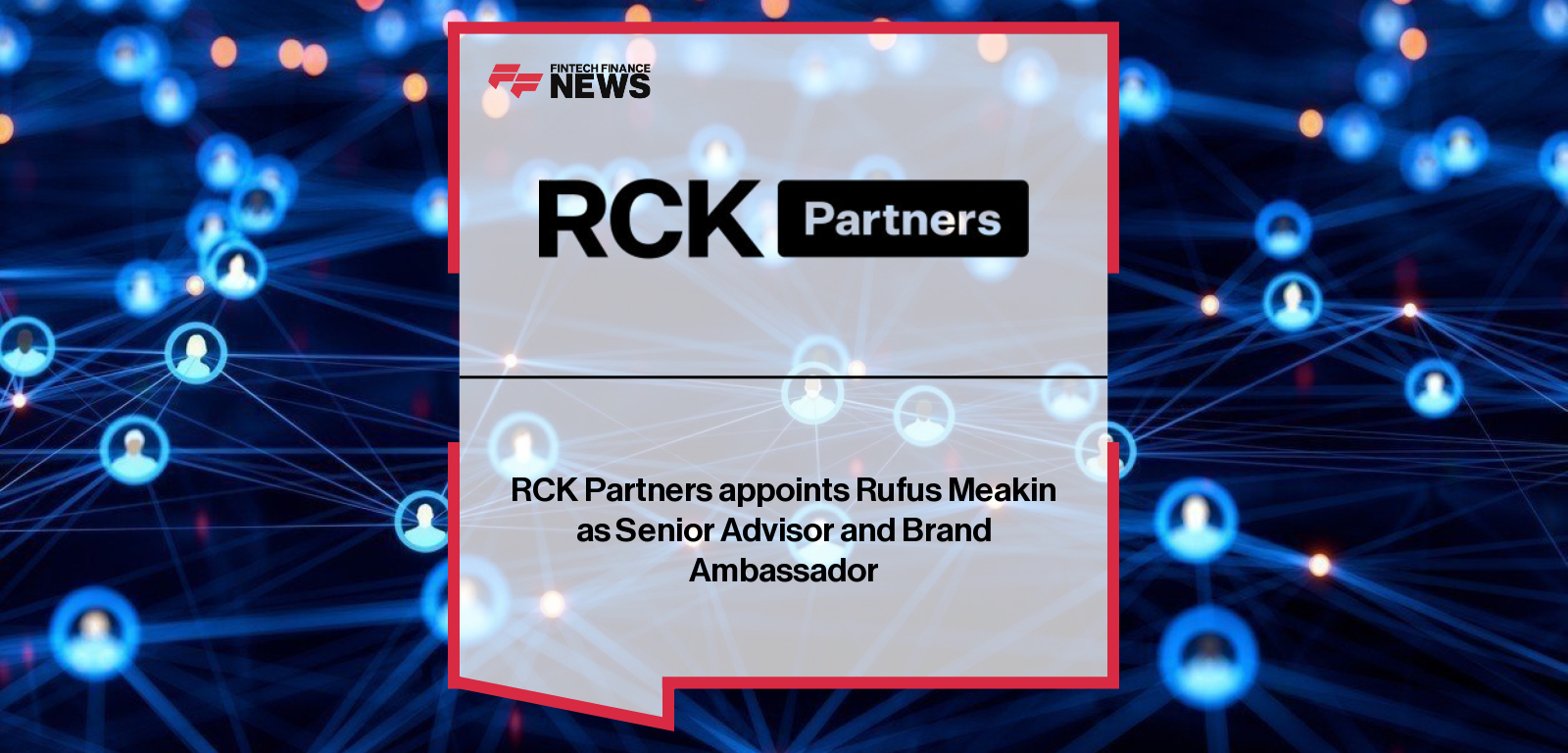 RCK Partners appoints Rufus Meakin as Senior Advisor and Brand Ambassador