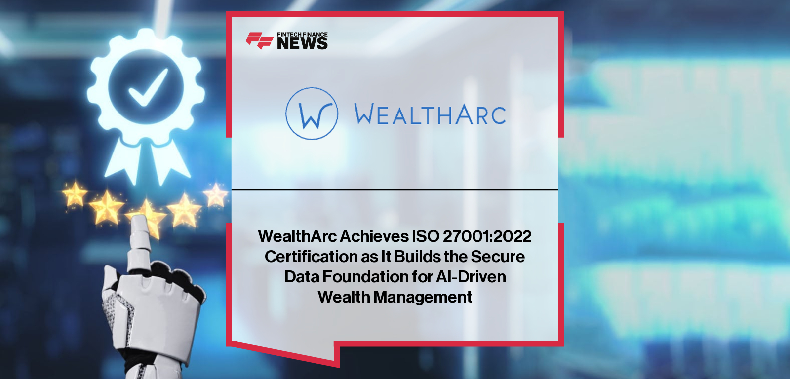 WealthArc Achieves ISO 27001:2022 Certification as It Builds the Secure Data Foundation for AI-Driven Wealth Management