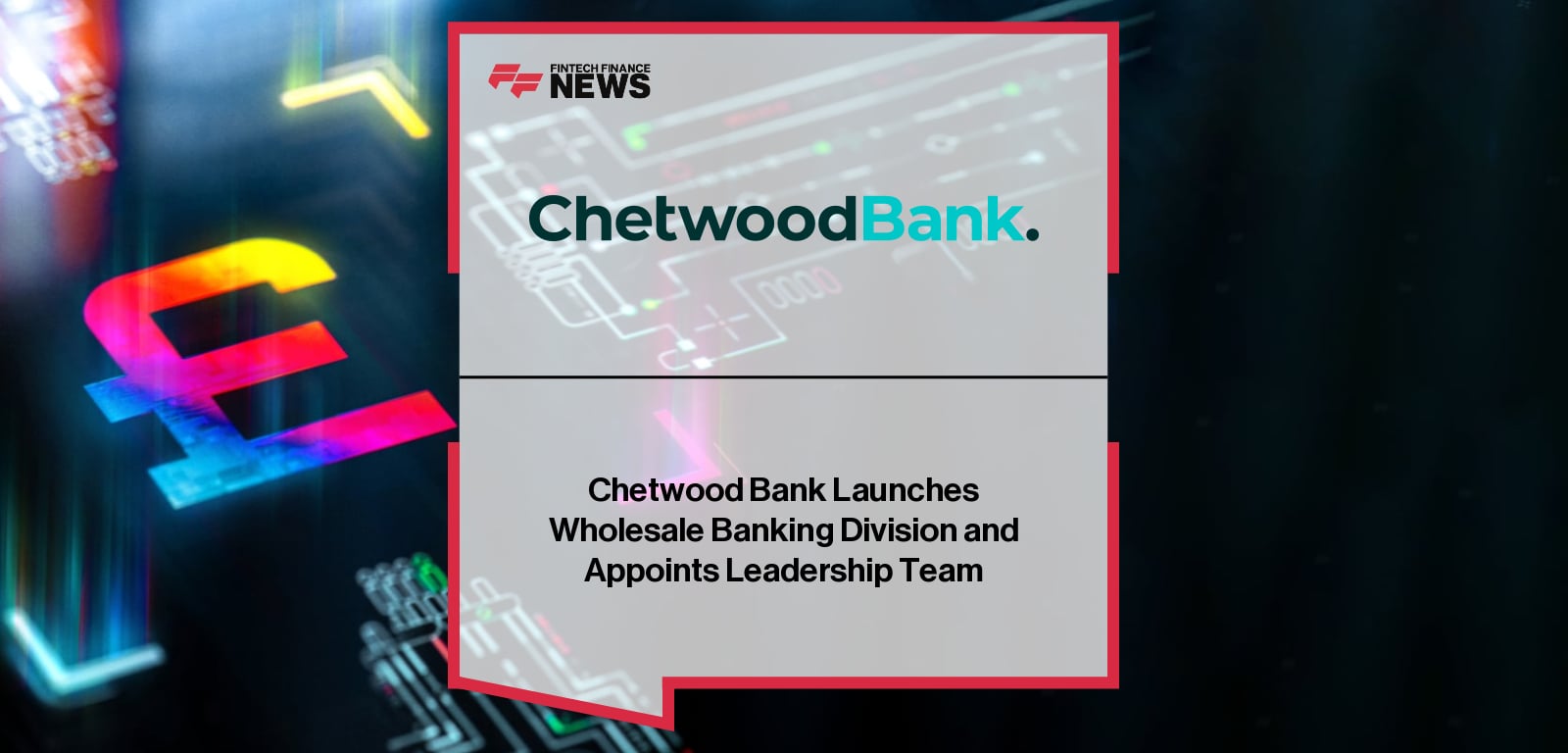 Chetwood Bank Launches Wholesale Banking Division and Appoints Leadership Team